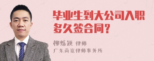 毕业生到大公司入职多久签合同？