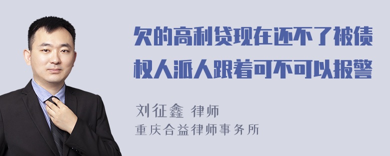 欠的高利贷现在还不了被债权人派人跟着可不可以报警