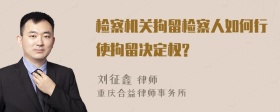 检察机关拘留检察人如何行使拘留决定权?