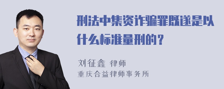 刑法中集资诈骗罪既遂是以什么标准量刑的？