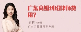 广东离婚纠纷律师费用?