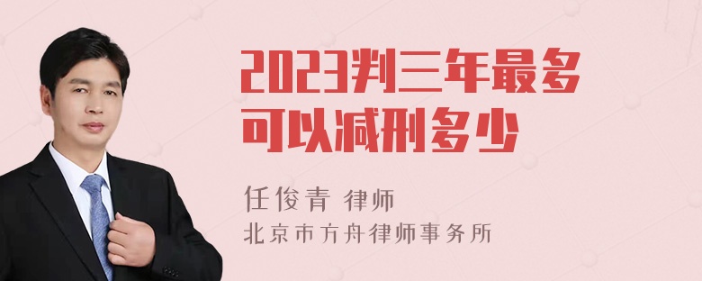 2023判三年最多可以减刑多少