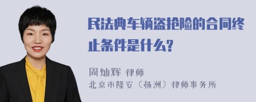 民法典车辆盗抢险的合同终止条件是什么?