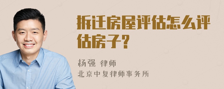 拆迁房屋评估怎么评估房子?