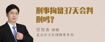 刑事拘留37天会判刑吗？