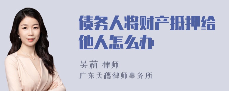 债务人将财产抵押给他人怎么办