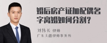 婚后房产证加配偶名字离婚如何分割？