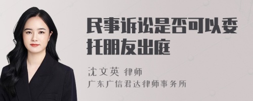 民事诉讼是否可以委托朋友出庭