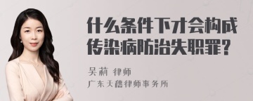 什么条件下才会构成传染病防治失职罪?