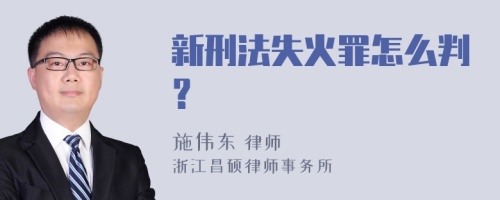 新刑法失火罪怎么判？