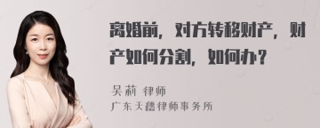 离婚前，对方转移财产，财产如何分割，如何办？