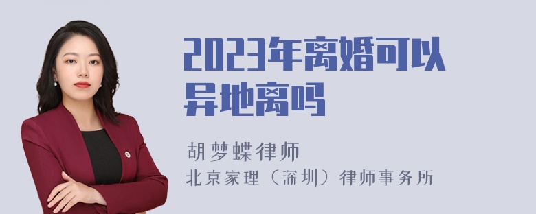 2023年离婚可以异地离吗