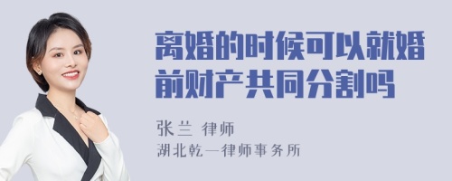 离婚的时候可以就婚前财产共同分割吗