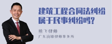 建筑工程合同法纠纷属于民事纠纷吗?