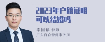 2023年户籍证明可以结婚吗