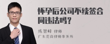 怀孕后公司不续签合同违法吗？