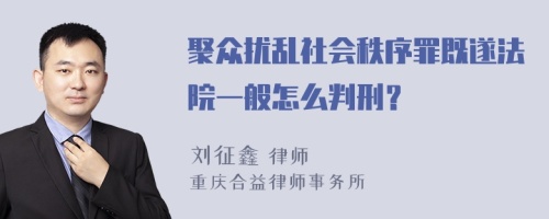 聚众扰乱社会秩序罪既遂法院一般怎么判刑？