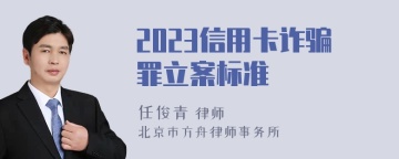 2023信用卡诈骗罪立案标准