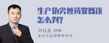 生产伪劣兽药罪既遂怎么判?