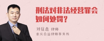 刑法对非法经营罪会如何处罚？