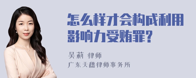 怎么样才会构成利用影响力受贿罪?