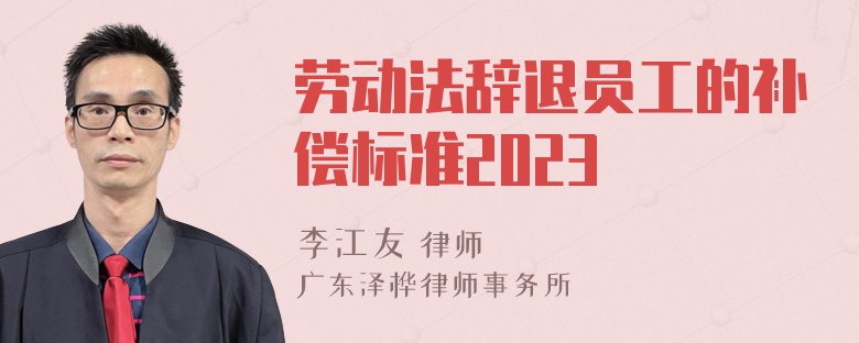 劳动法辞退员工的补偿标准2023