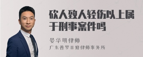 砍人致人轻伤以上属于刑事案件吗