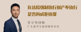 在法院强制执行财产不执行是否构成拒执罪