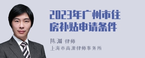 2023年广州市住房补贴申请条件