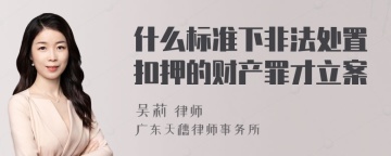 什么标准下非法处置扣押的财产罪才立案