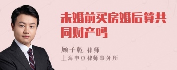 未婚前买房婚后算共同财产吗