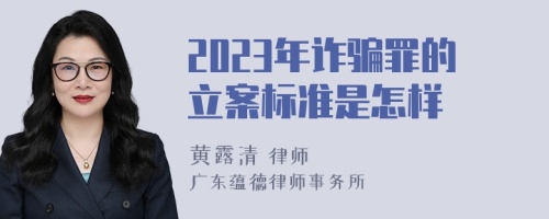 2023年诈骗罪的立案标准是怎样