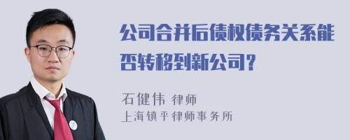 公司合并后债权债务关系能否转移到新公司？