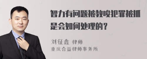 智力有问题被教唆犯罪被抓是会如何处理的？