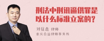 刑法中刑讯逼供罪是以什么标准立案的？