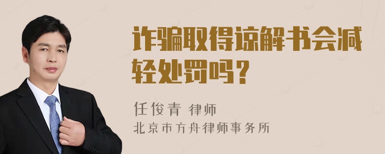 诈骗取得谅解书会减轻处罚吗？