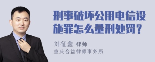 刑事破坏公用电信设施罪怎么量刑处罚？