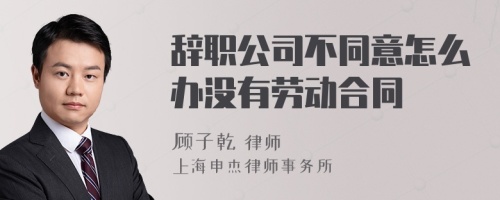 辞职公司不同意怎么办没有劳动合同