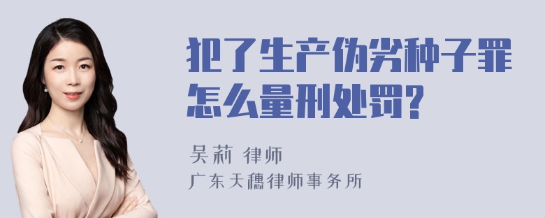 犯了生产伪劣种子罪怎么量刑处罚?