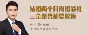 结婚两个月离婚彩礼三金是否都要退还