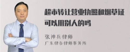 超市转让营业执照和烟草证可以用别人的吗