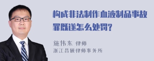 构成非法制作血液制品事故罪既遂怎么处罚?