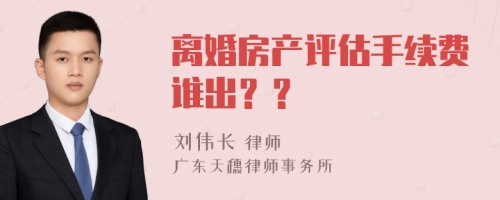 离婚房产评估手续费谁出？？