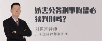 妨害公务刑事拘留必须判刑吗？