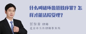 什么叫破坏监管秩序罪？怎样才能法院受理？