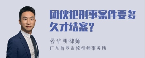 团伙犯刑事案件要多久才结案？