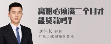 离婚必须满三个月才能贷款吗？