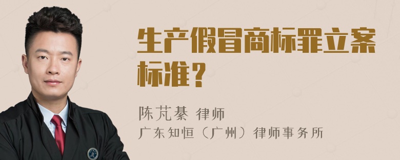 生产假冒商标罪立案标准？