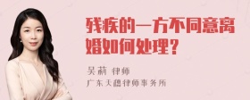 残疾的一方不同意离婚如何处理？