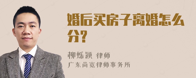 婚后买房子离婚怎么分?